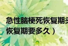 急性脑梗死恢复期头痛怎么回事（急性脑梗死恢复期要多久）