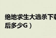 绝地求生大逃杀下载（绝地求生大逃杀安装完后多少G）