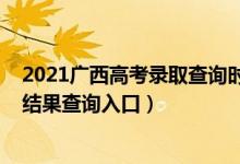 2021广西高考录取查询时间录取查询（2021广西高考录取结果查询入口）