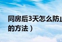 同房后3天怎么防止怀孕（事后3天防止怀孕的方法）