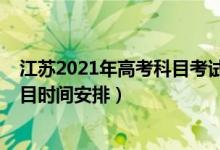 江苏2021年高考科目考试时间安排（2022年江苏高考各科目时间安排）