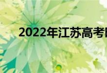 2022年江苏高考时间安排（哪天考试）