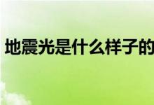 地震光是什么样子的（地震光是什么样子的）