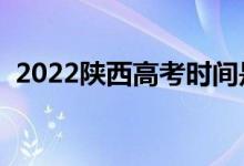 2022陕西高考时间是什么时候（几号高考）