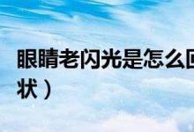 眼睛老闪光是怎么回事（眼睛老闪光是什么症状）