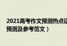 2021高考作文预测热点话题（2022湖南高考热点作文题目预测及参考范文）