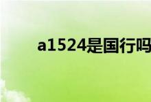 a1524是国行吗（a1524是苹果几）