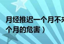 月经推迟一个月不来是什么原因（月经推迟一个月的危害）