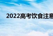 2022高考饮食注意事项（需要注意什么）