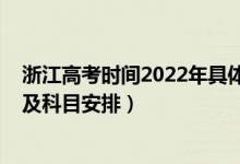 浙江高考时间2022年具体时间（2022年浙江高考具体时间及科目安排）