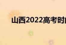 山西2022高考时间安排（具体是哪天）