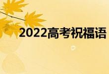 2022高考祝福语（给高考生的鼓励语）