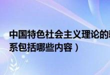 中国特色社会主义理论的新概括（中国特色社会主义理论体系包括哪些内容）