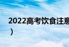 2022高考饮食注意事项（高考饮食注意什么）