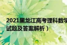 2021黑龙江高考理科数学卷（2022年黑龙江高考理科数学试题及答案解析）