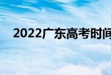 2022广东高考时间安排（几号开始高考）