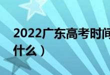 2022广东高考时间是几月几号（科目安排是什么）