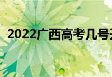 2022广西高考几号开始（有什么注意事项）