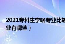 2021专科生学啥专业比较好（2021最适合男生学的专科专业有哪些）