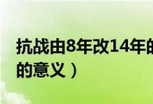 抗战由8年改14年的意义（8年抗战改为14年的意义）