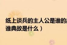 纸上谈兵的主人公是谁的故事是说谁（纸上谈兵的主人公是谁典故是什么）