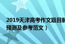 2019天津高考作文题目解析（2022天津高考热点作文题目预测及参考范文）