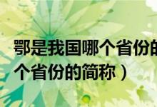 鄂是我国哪个省份的简称（鄂是哪里的简称哪个省份的简称）