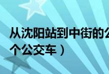 从沈阳站到中街的公交（沈阳北站到中街坐哪个公交车）