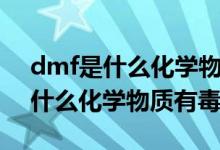 dmf是什么化学物质对人危害大么（dmf是什么化学物质有毒吗）