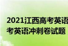 2021江西高考英语试卷真题（2022江西省高考英语冲刺卷试题）