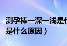 测孕棒一深一浅是什么意思（测孕棒一深一浅是什么原因）