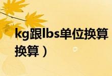 kg跟lbs单位换算（lbs是什么计量单位怎么换算）