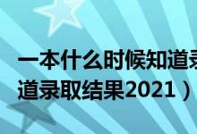 一本什么时候知道录取结果（一本什么时候知道录取结果2021）