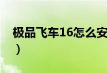 极品飞车16怎么安装（极品飞车16如何安装）