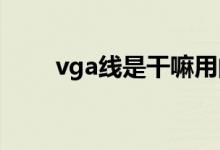 vga线是干嘛用的（VGA线是什么）