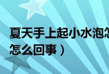 夏天手上起小水泡怎么灸（夏天手上起小水泡怎么回事）