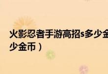 火影忍者手游高招s多少金币保底出（火影忍者手游高招s多少金币）