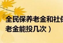 全民保养老金和社保能一起领吗（全民保的养老金能投几次）