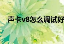 声卡v8怎么调试好听（声卡v8怎么调试）