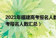 2021年福建高考报名人数统计（2012-2022年福建历年高考报名人数汇总）