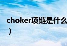 choker项链是什么意思（choker项链是什么）