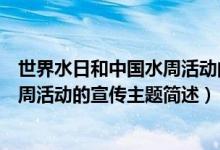 世界水日和中国水周活动的宣传主题为（世界水日和中国水周活动的宣传主题简述）