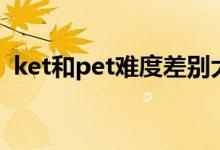 ket和pet难度差别大吗（ket和pet的区别）