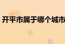 开平市属于哪个城市（开平市属于哪个省份）