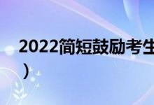 2022简短鼓励考生句子（高考励志祝福文案）