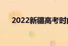 2022新疆高考时间是哪天（科目安排）