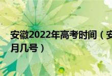 安徽2022年高考时间（安徽省高考时间2022具体日期是几月几号）