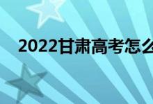 2022甘肃高考怎么安排（什么时候结束）