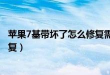 苹果7基带坏了怎么修复需要多少钱（苹果7基带坏了怎么修复）