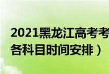 2021黑龙江高考考几科（2022年黑龙江高考各科目时间安排）